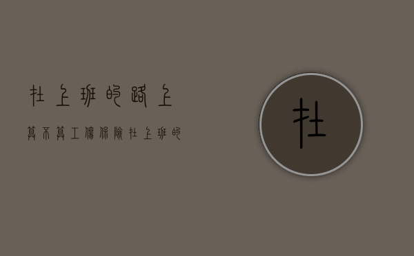 在上班的路上算不算工伤保险（在上班的路上受伤算不算工伤）