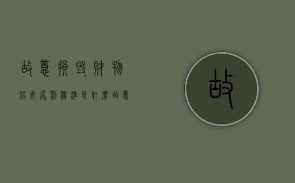故意损毁财物治安处罚标准是什么？（故意损坏财物治安处罚法）