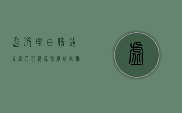 虚假理由借钱其家人答应还钱构成诈骗吗判几年（虚假理由借钱不还算诈骗吗）