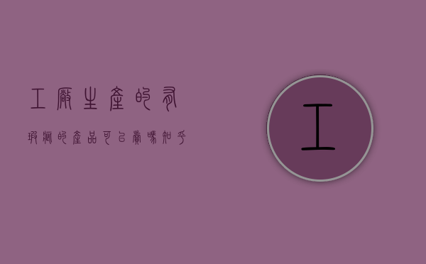 工厂生产的有瑕疵的产品可以卖吗知乎（产品瑕疵可以找生产者赔偿吗）