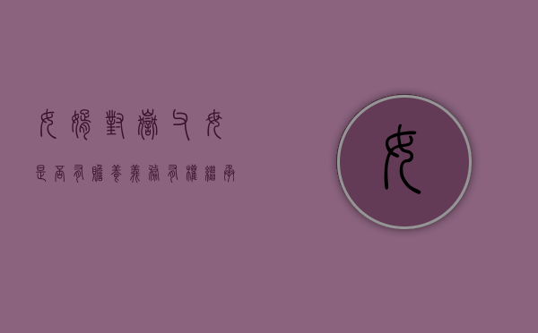 女婿对岳父母是否有赡养义务？有权继承岳父母的财产吗（女婿对丈人有赡养义务吗为什么）