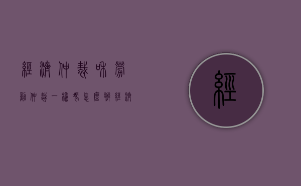 经济仲裁和劳动仲裁一样吗怎么办（经济仲裁和劳动仲裁一样吗法律）
