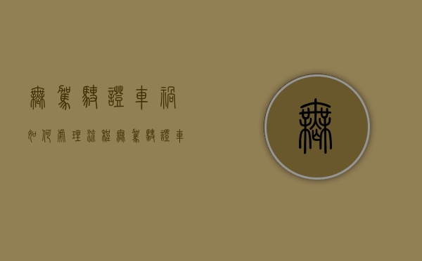 无驾驶证车祸如何处理流程（无驾驶证车祸如何处理违章）