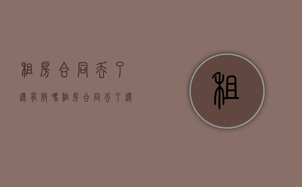 租房合同丢了还有效吗（租房合同丢了还有效吗怎么办）