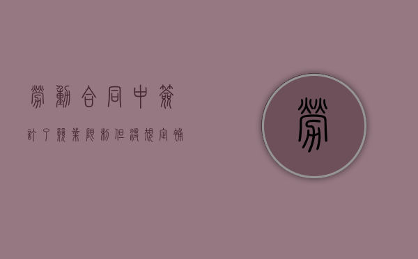 劳动合同中签订了竞业限制但没规定补偿（劳动合同 竞业禁止）
