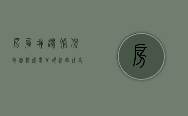 房屋拆迁补偿按面积还是人头进行计算（拆迁赔偿是按照房屋面积还是人口）