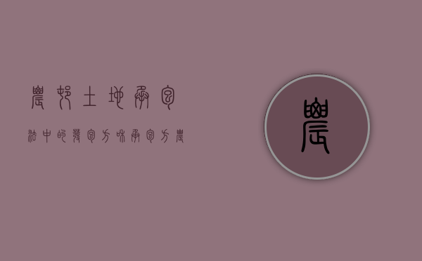 农村土地承包法中的发包方和承包方（农村土地承包经营权中发包方与承包方分别是谁）