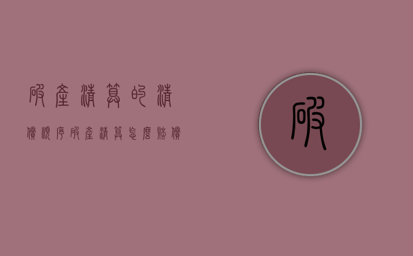 破产清算的清偿顺序（破产清算怎么赔偿债权人）