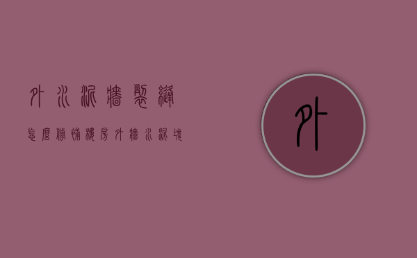 外水泥墙裂缝怎么修补（楼房外墙水泥块脱落怎么修复）