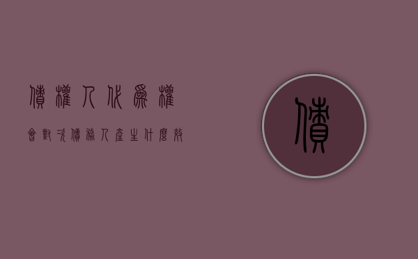 债权人代为权会对次债务人产生什么效力（债权人代位权的法律效果）