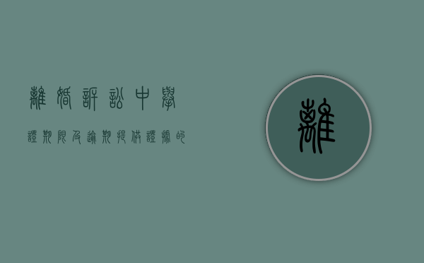 离婚诉讼中举证期限及逾期提供证据的有什么法律后果（起诉离婚举证期限）