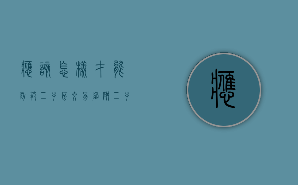 应该怎样才能防范二手房交易陷阱（二手房交易如何避免上当）