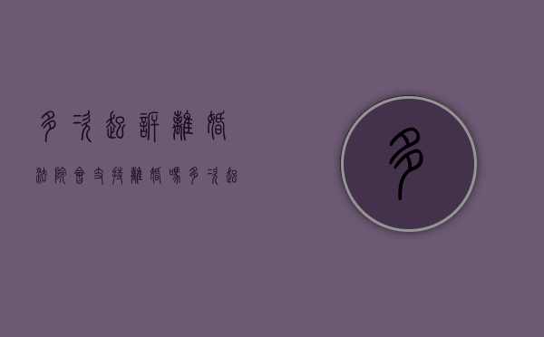 多次起诉离婚,法院会支持离婚吗（多次起诉离婚法院为什么不判）