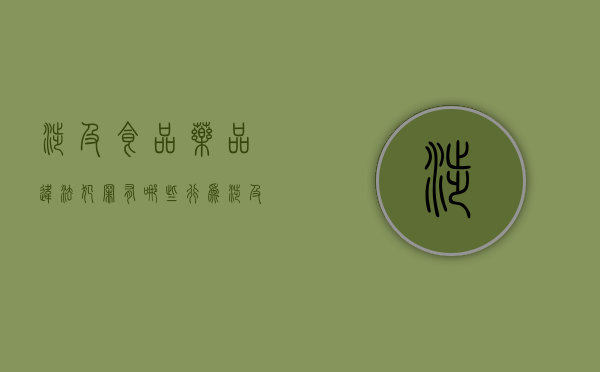 涉及食品药品违法犯罪有哪些行为（涉及食品药品违法犯罪有哪些类型）