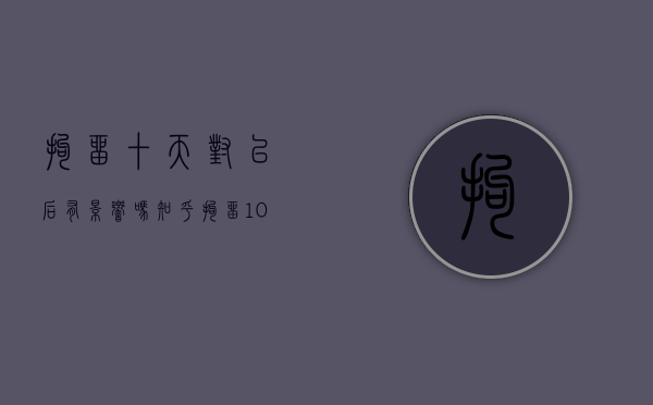 拘留十天对以后有影响吗知乎（拘留10天有案底么）