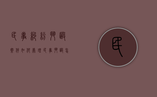 民事纠纷斗殴案件如何处理（民事斗殴怎么处理时限）