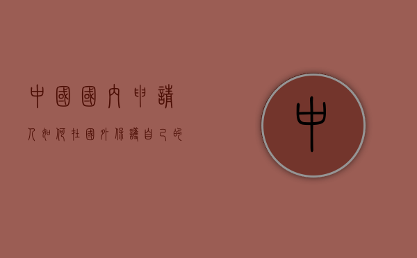 中国国内申请人如何在国外保护自己的商标（国外商标在国内受到保护）