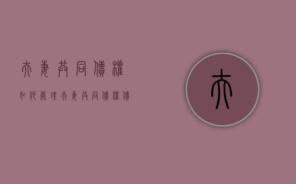 夫妻共同债权如何处理（夫妻共同债权债务的认定）