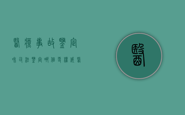 医疗事故鉴定和司法鉴定哪个更权威（医疗事故鉴定与司法鉴定的区别）