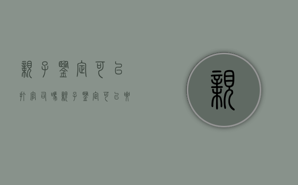 亲子鉴定可以打官司吗（亲子鉴定可以要回孩子吗）