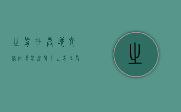 之前在异地交过社保怎么办卡（之前在异地交过社保怎么办）