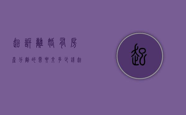 起诉离婚有房产分割的需要交多少钱（起诉离婚共同债务得有什么证据）