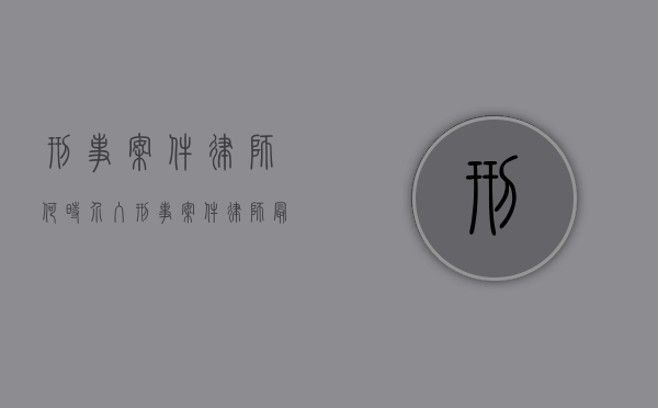 刑事案件律师何时介入（刑事案件律师最早什么时候可以介入）