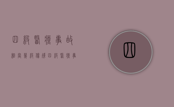 四级医疗事故相当几级伤残?(四级医疗事故相当几级伤残标准) 四级医疗事故相当几级伤残?(四级医疗事故相当几级伤残标准)
