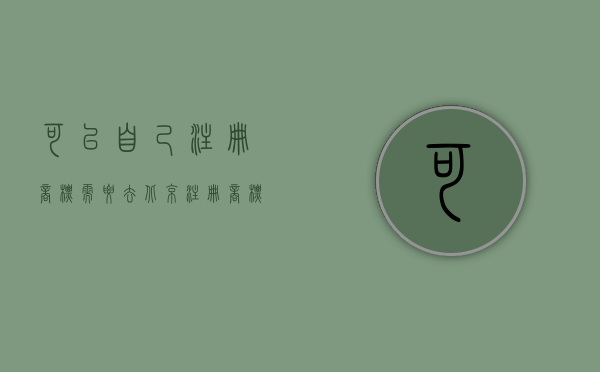 可以自己注册商标需要去北京?（注册商标一定要去北京吗）