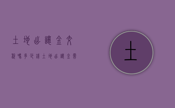 土地出让金交税吗多少钱（土地出让金需要缴纳房产税吗）
