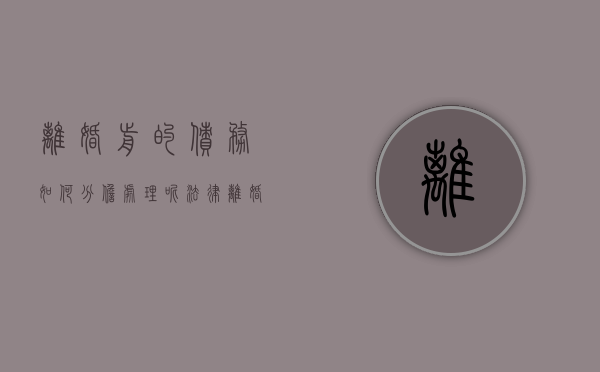 离婚前的债务如何分担处理呢法律（离婚前的债务如何分担处理呢法律规定）