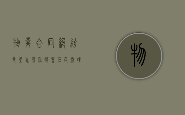 物业合同纠纷业主怎么举证责任及处理是怎样的（物业合同纠纷的处理方法）