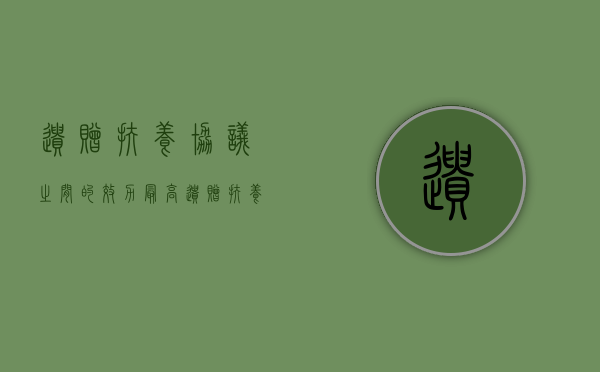 遗赠扶养协议之间的效力最高（遗赠扶养协议可以反悔吗）
