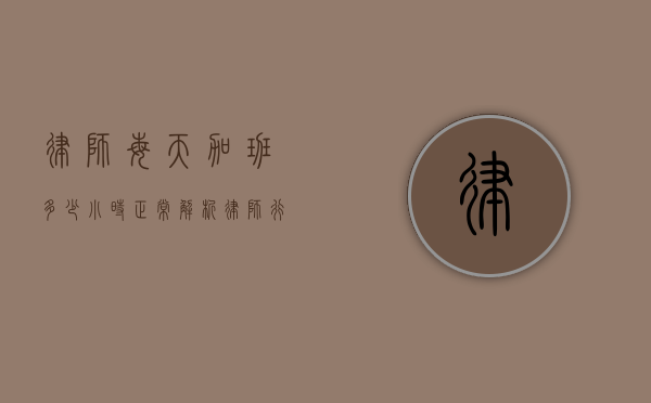 律师每天加班多少小时正常？解析律师行业加班现象与合理时长