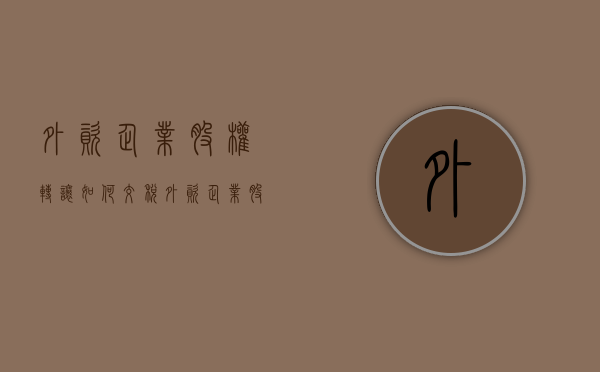 外资企业股权转让如何交税（外资企业股权转让涉及哪些税费）