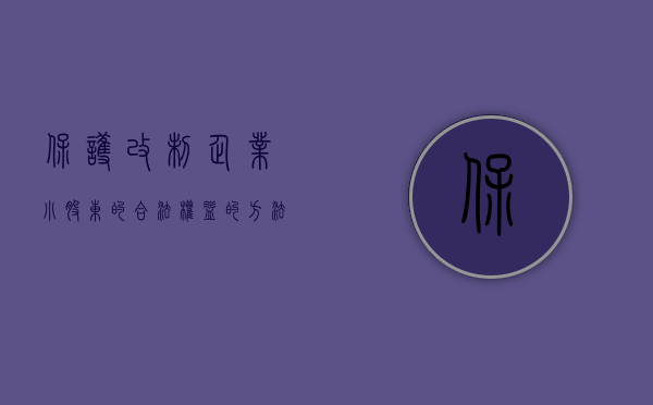 保护改制企业小股东的合法权益的方法有哪些规定（保护改制企业小股东的合法权益的方法有哪些）