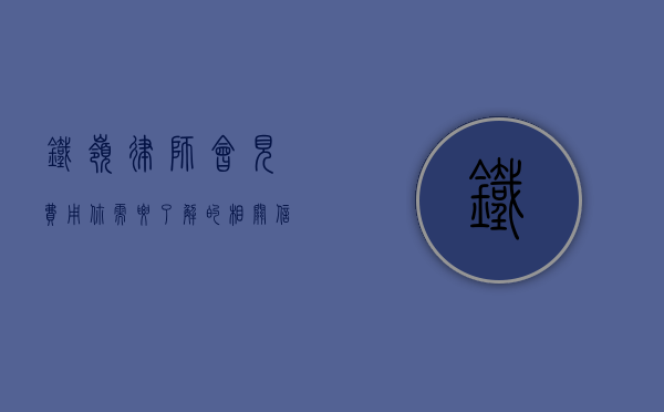 铁岭律师会见费用，你需要了解的相关信息