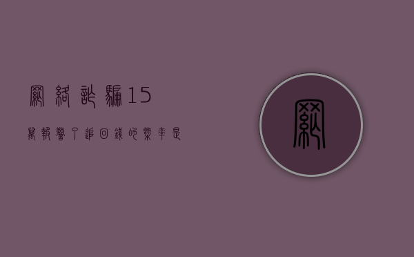 网络诈骗15万报警了追回钱的概率是多少?（被网络诈骗15万有希望追回吗）