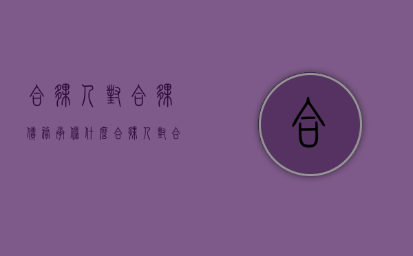 合伙人对合伙债务承担什么（合伙人对合伙债务按照什么比例承担责任）
