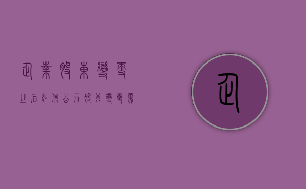 企业股东变更之后如何公示（股东变更需要公章吗）
