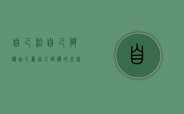 自己给自己辩护（自己为自己辩护的成语）