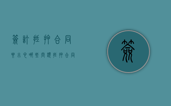 签订抵押合同要小心哪些问题（抵押合同签好后几天放款）