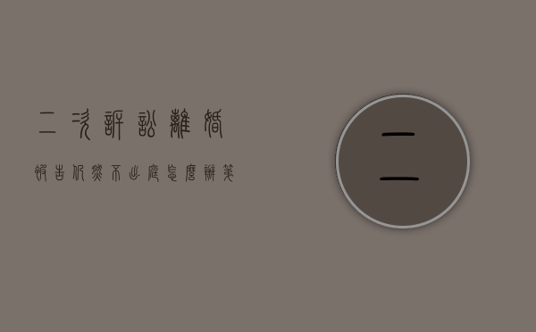 二次诉讼离婚被告仍然不出庭怎么办（第二次起诉离婚不到庭怎么办）
