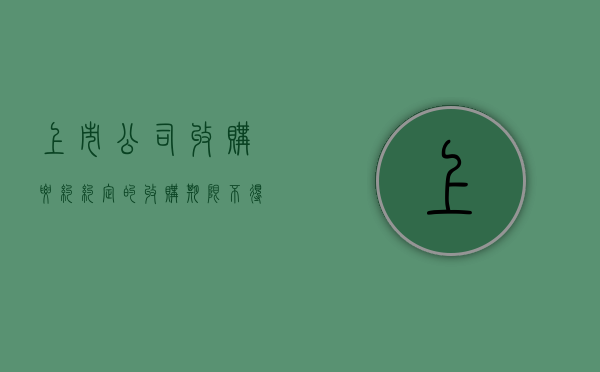 上市公司收购要约约定的收购期限不得少于几年（上市公司收购要约提出的各项收购条件适用于被收购公司）