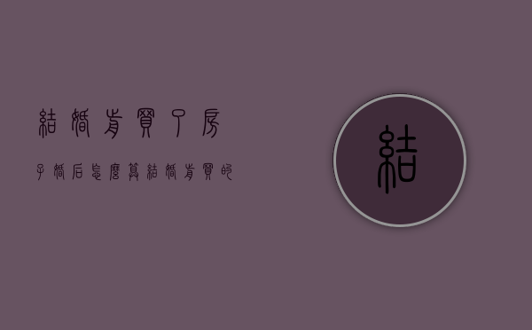 结婚前买了房子,婚后怎么算（结婚前买的房子结婚后再买一套属于二套房吗）