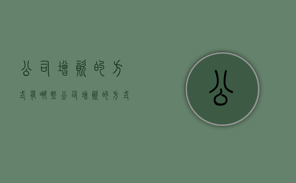 公司增资的方式有哪些（公司增资的方式有哪些）