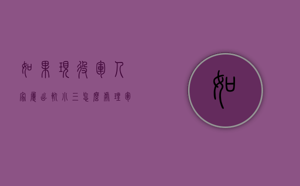 如果现役军人家属出轨小三怎么处理（军人家属离婚程序）