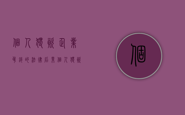 个人独资企业吊销的法律后果(个人独资企业吊销营业执照的情形) 个人独资企业吊销的法律后果(个人独资企业吊销营业执照的情形)