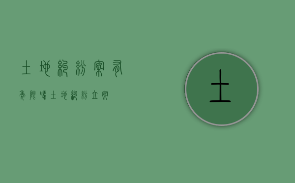 土地纠纷案有年限吗（土地纠纷立案）