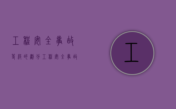 工程安全事故等级的划分（工程安全事故等级划分标准是什么）